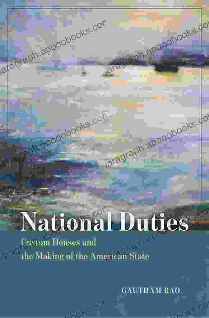 Custom House, Boston National Duties: Custom Houses And The Making Of The American State (American Beginnings 1500 1900)