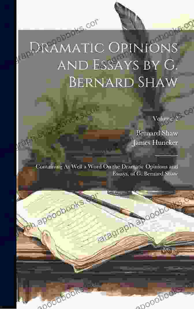 Dramatic Opinions And Essays By George Bernard Shaw The Collected Articles Lectures Essays And Letters: Thoughts And Studies From The Renowned Dramaturge And Author Of Mrs Warren S Profession Pygmalion And Cleopatra Androcles And The Lion