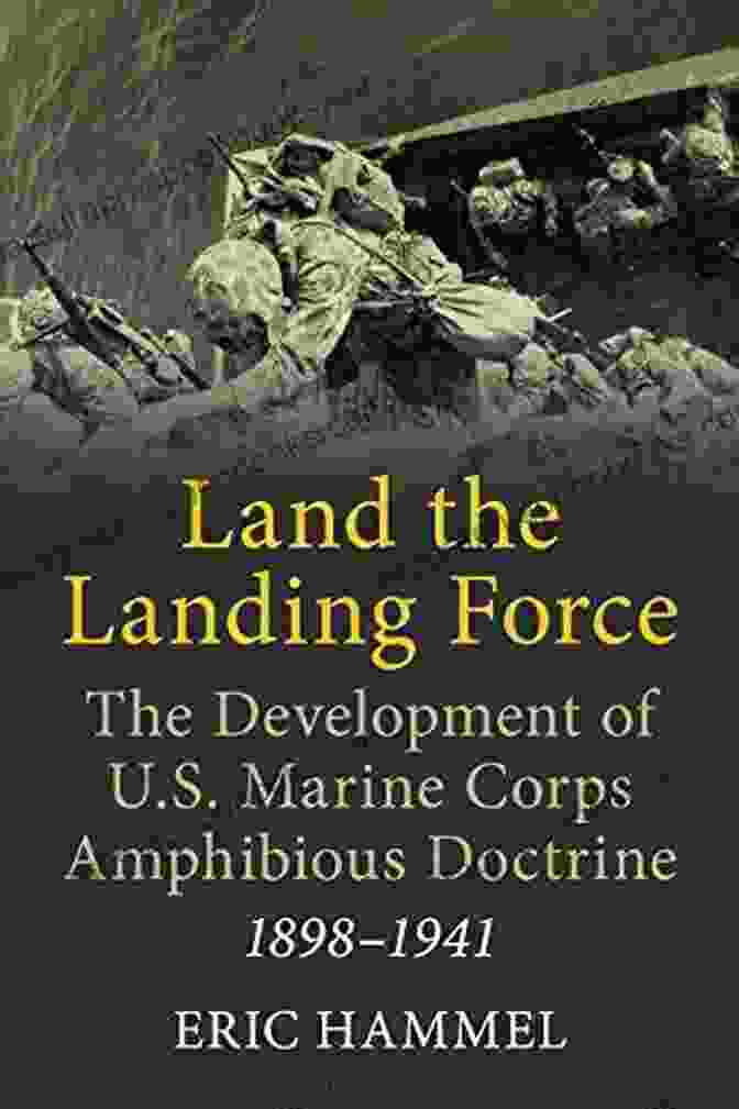 Historical Evolution Of Marine Corps Amphibious Doctrine Land The Landing Force: The Development Of U S Marine Corps Amphibious Doctrine 1898 1941