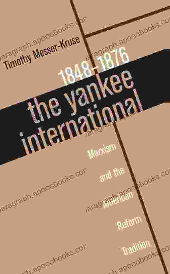 Marxism And The American Reform Tradition, 1848 1876 The Yankee International: Marxism And The American Reform Tradition 1848 1876