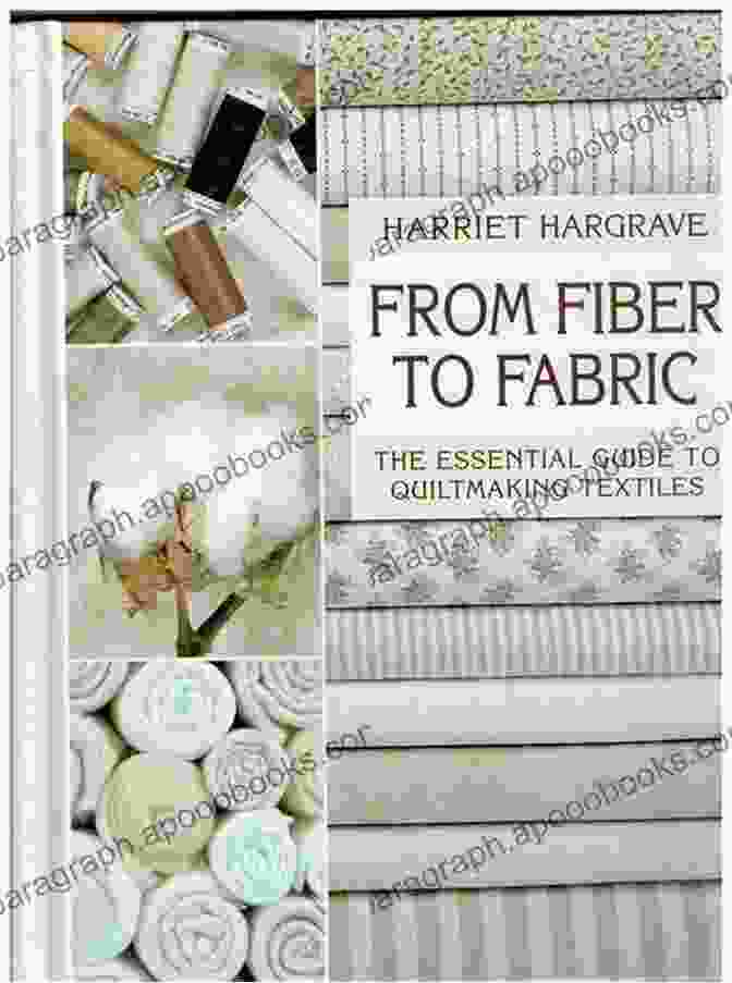 The Essential Guide To Quiltmaking Textiles From Fiber To Fabric: The Essential Guide To Quiltmaking Textiles