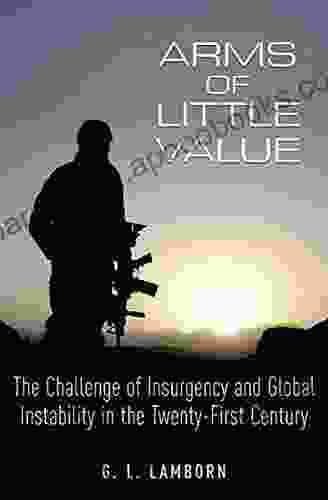 Arms Of Little Value: The Challenge Of Insurgency And Global Instability In The Twenty First Century