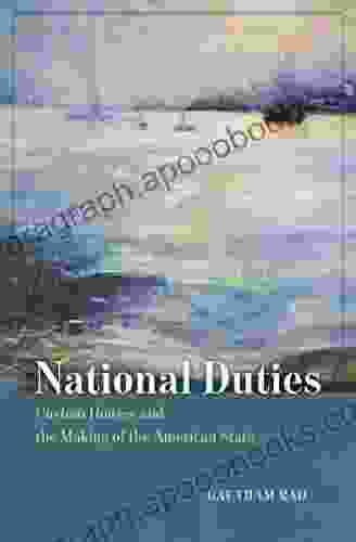 National Duties: Custom Houses And The Making Of The American State (American Beginnings 1500 1900)