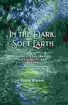 In The Dark Soft Earth: Poetry Of Love Nature Spirituality And Dreams