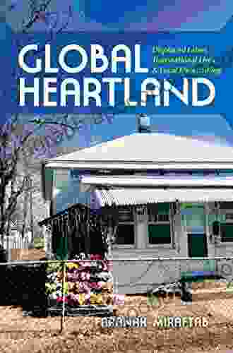 Global Heartland: Displaced Labor Transnational Lives And Local Placemaking (Framing The Global)