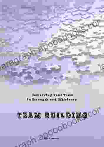 Team Building Improving: Enhancing Your Team Its Strength And Efficiency