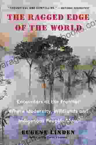 The Ragged Edge Of The World: Encounters At The Frontier Where Modernity Wildlands And Indigenous Peoples Mee T