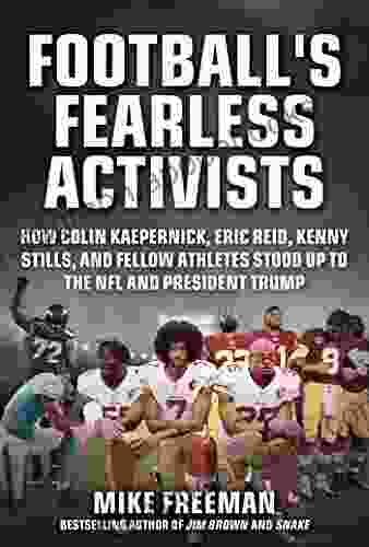 Football S Fearless Activists: How Colin Kaepernick Eric Reid Kenny Stills And Fellow Athletes Stood Up To The NFL And President Trump