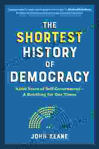 The Shortest History Of Democracy: Four Thousand Years Of Self Government A Retelling For Our Times (Shortest History Series)