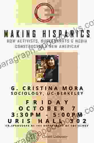 Making Hispanics: How Activists Bureaucrats And Media Constructed A New American