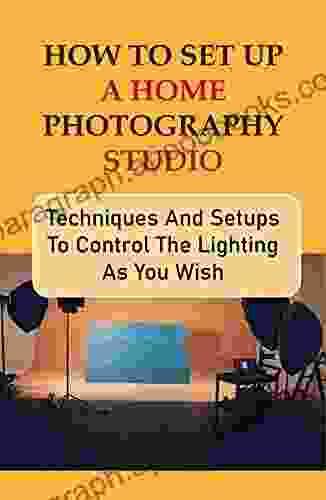 How To Set Up A Home Photography Studio: Techniques And Setups To Control The Lighting As You Wish: Photography Lighting Basics