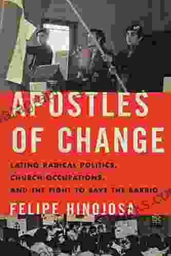 Apostles of Change: Latino Radical Politics Church Occupations and the Fight to Save the Barrio