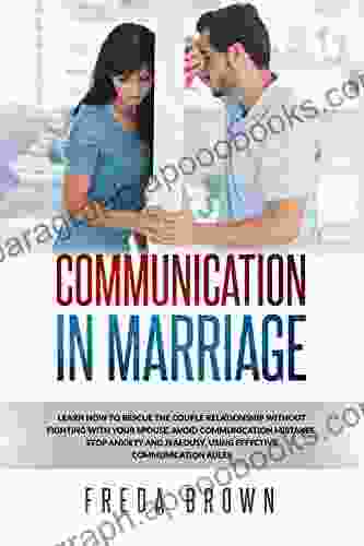 Communication in Marriage: Learn How to Rescue The Couple Relationship Without Fighting With Your Spouse Avoid Communication Mistakes Stop Anxiety and Jealousy Using Effective Communication Rules