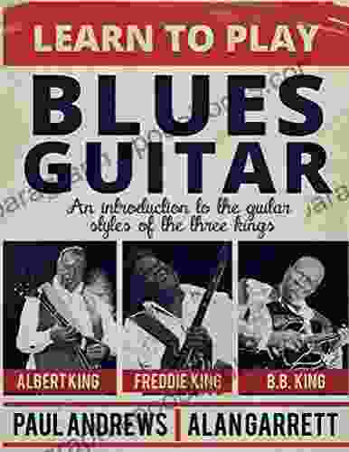 Learn To Play Blues Guitar: An Introduction To The Guitar Styles Of The Three Kings