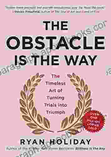 The Obstacle Is The Way: The Timeless Art Of Turning Trials Into Triumph