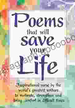 Poems that will Save Your Life: Inspirational verse by the world s greatest writers to motivate strengthen and bring comfort in difficult times