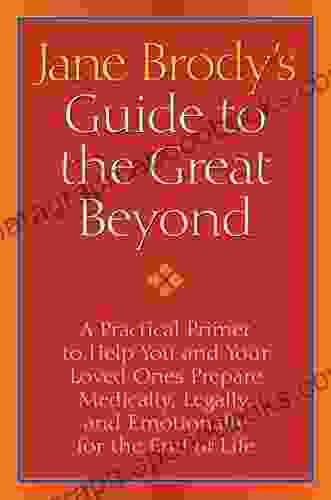 Jane Brody S Guide To The Great Beyond: A Practical Primer To Help You And Your Loved Ones Prepare Medically Legally And Emotionally For The End Of Life