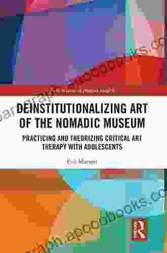 Deinstitutionalizing Art Of The Nomadic Museum: Practicing And Theorizing Critical Art Therapy With Adolescents (Explorations In Mental Health)