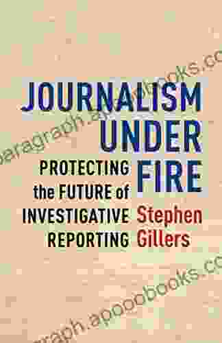 Journalism Under Fire: Protecting The Future Of Investigative Reporting (Columbia Journalism Review Books)