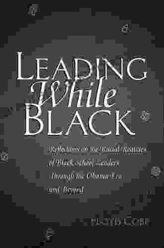 Leading While Black: Reflections On The Racial Realities Of Black School Leaders Through The Obama Era And Beyond (Black Studies And Critical Thinking 76)