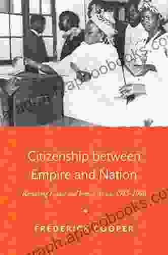 Citizenship Between Empire And Nation: Remaking France And French Africa 1945 1960