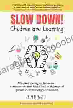 SLOW DOWN Children are Learning : Effective strategies for overall achievement that focus on developmental growth in elementary classrooms