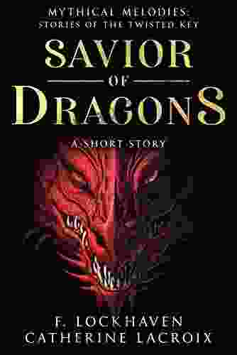 Savior Of Dragons: A Short Story: A Fantasy Adventure Tale Of A Man And A Dragon For Teens And Young Adults (Mythical Melodies: Stories Of The Twisted Key 1)