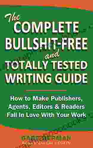 The Complete Bullshit Free and Totally Tested Writing Guide How To Make Publishers Agents Editors Readers Fall In Love With Your Work