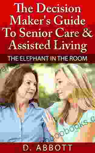 The Decision Maker S Guide To Senior Care Assisted Living (The Elephant In The Room 1)