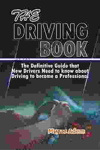 The Driving Book: The Definitive Guide That New Drivers Need To Know About Driving To Become A Professional