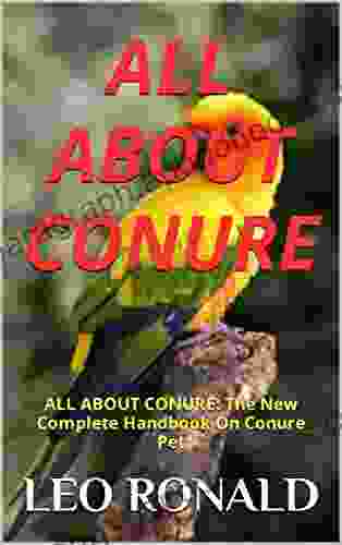 ALL ABOUT CONURE: ALL ABOUT CONURE: The New Complete Handbook On Conure Pet