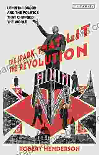 The Spark that Lit the Revolution: Lenin in London and the Politics that Changed the World