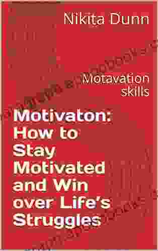 Motivaton: How To Stay Motivated And Win Over Life S Struggles: Motavation Skills