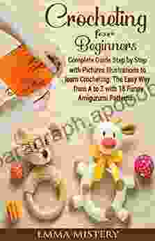 Crochet For Beginners: Complete Guide Step By Step With Pictures Illustrations To Learn Crocheting The Easy Way From A To Z With 18 Funny Amigurumi Patterns (Hobby)