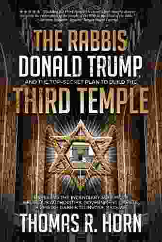 The Rabbis Donald Trump And The Top Secret Plan To Build The Third Temple: : Unveiling The Incendiary Scheme By Religious Authorities Government Agents And Jewish Rabbis To Invoke Messiah