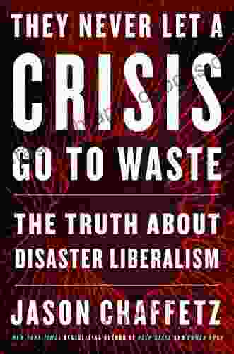 They Never Let A Crisis Go To Waste: The Truth About Disaster Liberalism