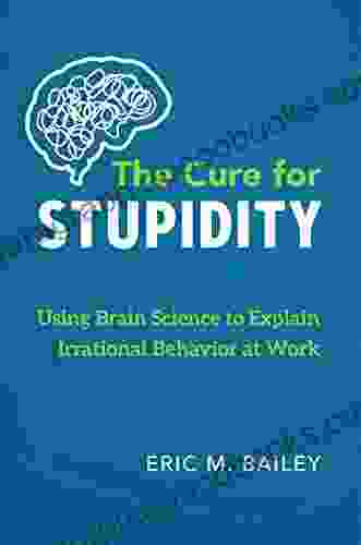 The Cure For Stupidity: Using Brain Science To Explain Irrational Behavior At Work