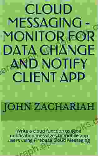 Cloud Messaging Monitor For Data Change And Notify Client App: Write A Cloud Function To Send Notification Messages To Mobile App Users Using Firebase Cloud Messaging